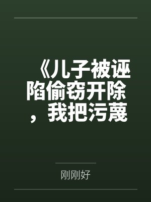 《儿子被诬陷偷窃开除,我把污蔑者告到痛哭流涕》 《儿子被诬陷偷窃开除,我把污蔑者告到痛哭流涕》