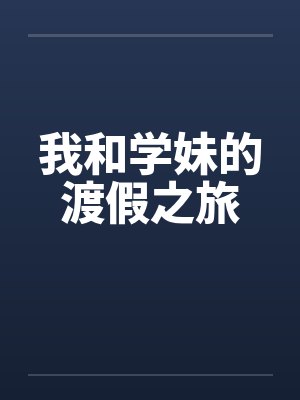 我和学妹的渡假之旅 我和学妹的渡假之旅