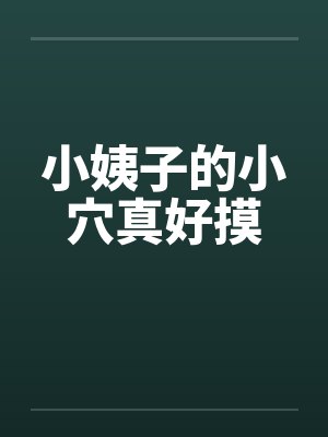 小姨子的小穴真好摸 小姨子的小穴真好摸
