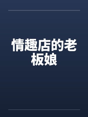 情趣店的老板娘 情趣店的老板娘
