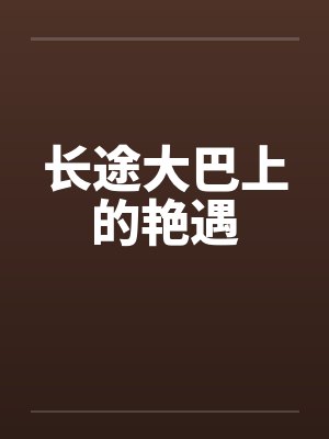 长途大巴上的艳遇 长途大巴上的艳遇