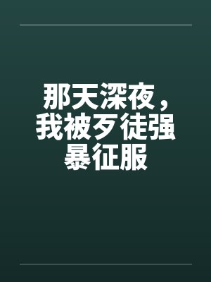 那天深夜,我被歹徒强暴征服 那天深夜,我被歹徒强暴征服