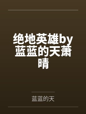 绝地英雄by蓝蓝的天萧晴 绝地英雄by蓝蓝的天萧晴