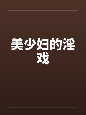 美少妇的淫戏 美少妇的淫戏