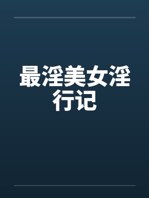 最淫美女淫行记 最淫美女淫行记