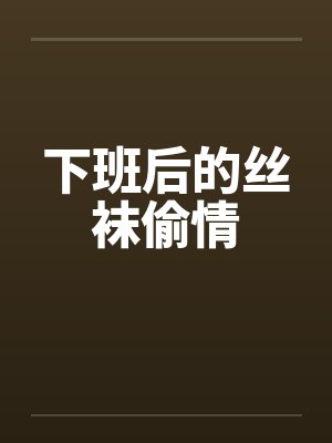 下班后的丝袜偷情 下班后的丝袜偷情