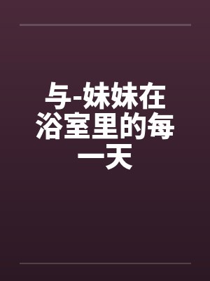 与-妹妹在浴室里的每一天