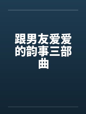 跟男友爱爱的韵事三部曲