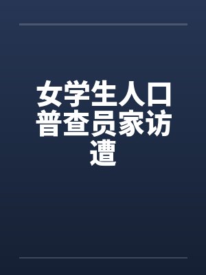 女学生人口普查员家访遭 女学生人口普查员家访遭