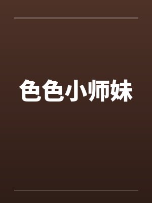 色色小师妹 色色小师妹