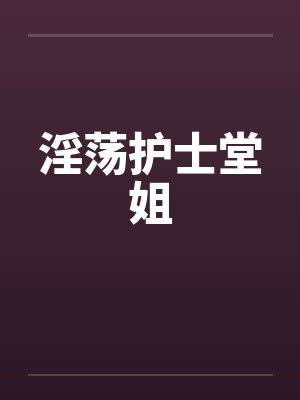 淫荡护士堂姐