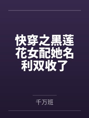 快穿之黑莲花女配她名利双收了 快穿之黑莲花女配她名利双收了