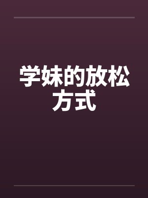 学妹的放松方式 学妹的放松方式