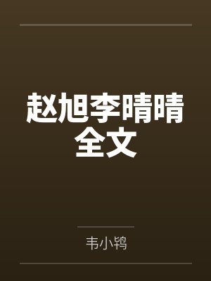 赵旭李晴晴全文by韦小鸨笔趣阁无弹窗