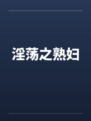 淫荡之熟妇 淫荡之熟妇