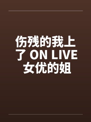 伤残的我上了 ON LIVE 女优的姐姐 伤残的我上了 ON LIVE 女优的姐姐