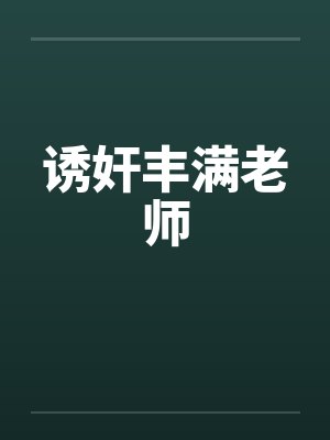 诱奸丰满老师 诱奸丰满老师