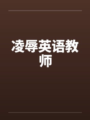 凌辱英语教师 凌辱英语教师