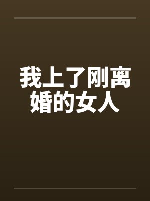 我上了刚离婚的女人