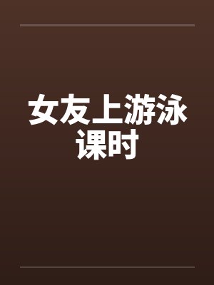女友上游泳课时 女友上游泳课时