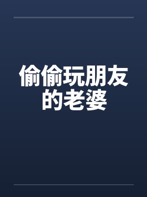 偷偷玩朋友的老婆 偷偷玩朋友的老婆