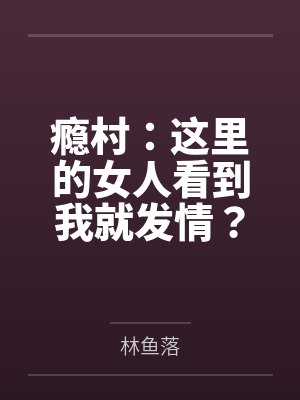 瘾村:这里的女人看到我就发情? 瘾村:这里的女人看到我就发情?