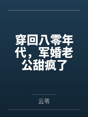 穿回八零年代,军婚老公甜疯了 穿回八零年代,军婚老公甜疯了