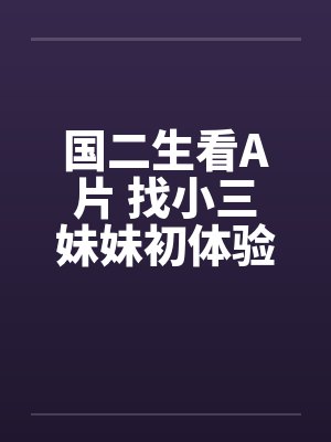 国二生看A片 找小三妹妹初体验!!