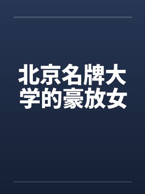 北京名牌大学的豪放女 北京名牌大学的豪放女