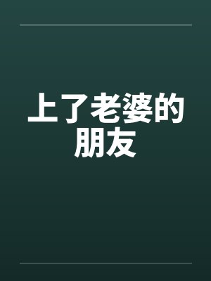 上了老婆的朋友 上了老婆的朋友