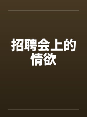 招聘会上的情欲 招聘会上的情欲