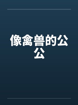 像禽兽的公公 像禽兽的公公