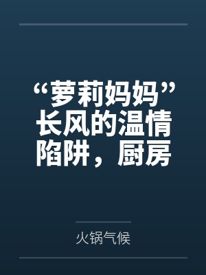 “萝莉妈妈”长风的温情陷阱,厨房被骂“杂鱼”觉醒痴女本性 “萝莉妈妈”长风的温情陷阱,厨房被骂“杂鱼”觉醒痴女本性
