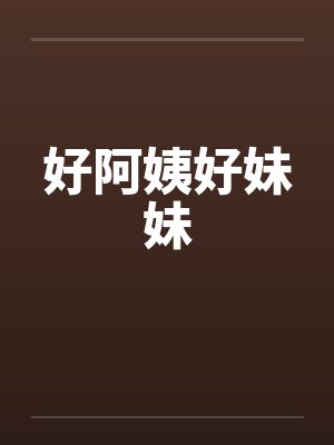 好阿姨好妹妹 好阿姨好妹妹