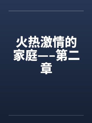 火热激情的家庭—–第二章 火热激情的家庭—–第二章