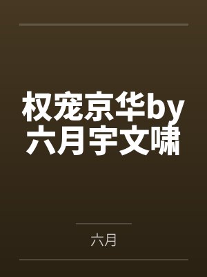 权宠京华by六月宇文啸 权宠京华by六月宇文啸