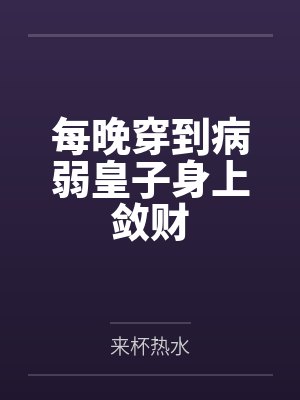 每晚穿到病弱皇子身上敛财by来杯热水 每晚穿到病弱皇子身上敛财by来杯热水