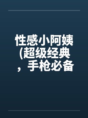 性感小阿姨(超级经典,手枪必备) 性感小阿姨(超级经典,手枪必备)