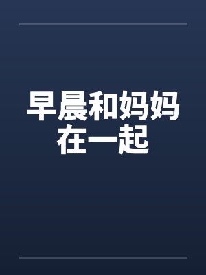 早晨和妈妈在一起 早晨和妈妈在一起