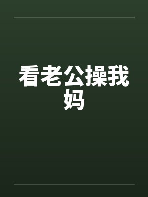 看老公操我妈 看老公操我妈