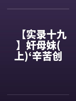 【实录十九】奸母妹(上)‘辛苦创作请给爱心’