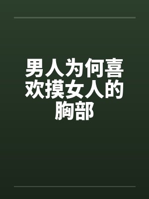 男人为何喜欢摸女人的胸部 男人为何喜欢摸女人的胸部