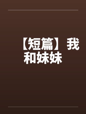 【短篇】我和妹妹