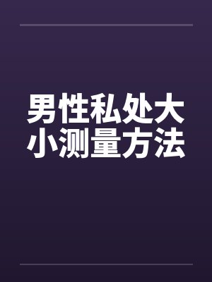 男性私处大小测量方法 男性私处大小测量方法