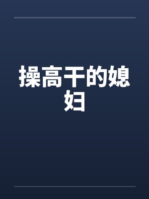 操高干的媳妇 操高干的媳妇