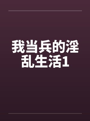 我当兵的淫乱生活1 我当兵的淫乱生活1