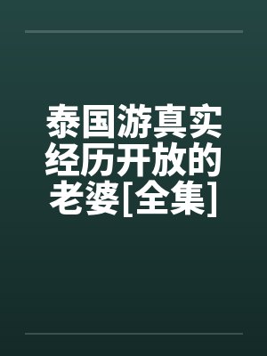 泰国游真实经历开放的老婆[全集]