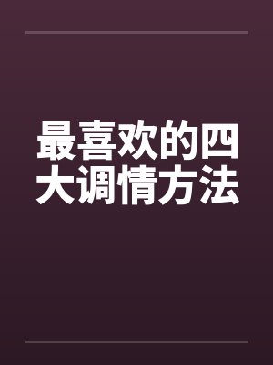 最喜欢的四大调情方法 最喜欢的四大调情方法