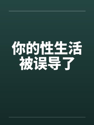 你的性生活被误导了 你的性生活被误导了