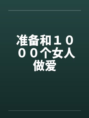 准备和1000个女人做爱 准备和1000个女人做爱